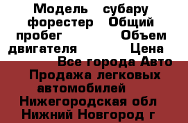  › Модель ­ субару форестер › Общий пробег ­ 70 000 › Объем двигателя ­ 1 500 › Цена ­ 800 000 - Все города Авто » Продажа легковых автомобилей   . Нижегородская обл.,Нижний Новгород г.